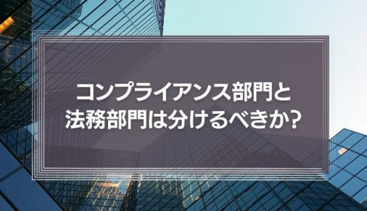 コンプライアンス部門と法務部門は分けるべきか？役割の違いと企業文化からの考察