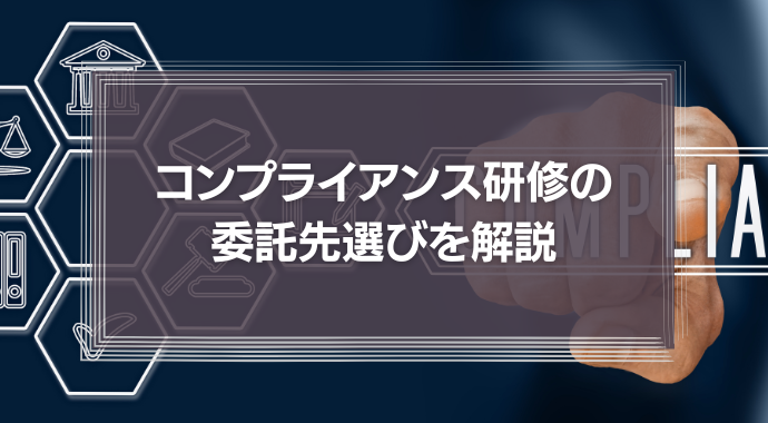 【コンプライアンス研修の委託先選び】業者選定のポイントやテーマ別のアドバイスを徹底解説！