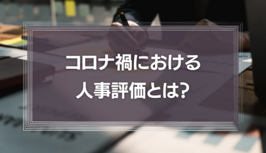 コロナ禍における人事評価とは？テレワークでも不満を残さないための評価制度について徹底解説！