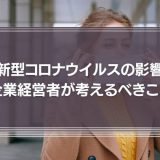 新型コロナウイルスの影響　企業経営者の考えるべきこととは
