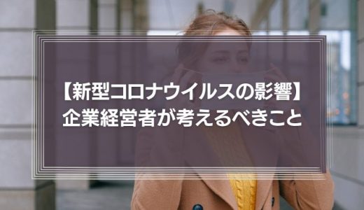 新型コロナウイルスの影響　企業経営者の考えるべきこととは
