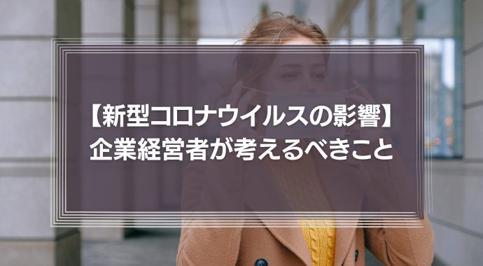 新型コロナウイルスの影響　企業経営者の考えるべきこととは