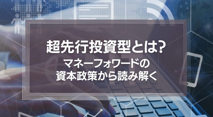 「Ⅰの部」から読み解く、マネーフォワードの資本政策は、”超先行投資型”