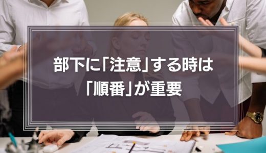 職場での「注意」を受け入れてもらうためには、「順番」が重要である