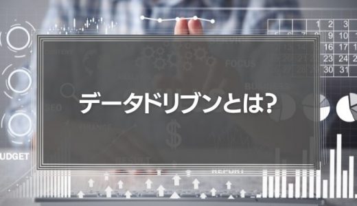 「データドリブン」とは?経営やマーケティングに必要な理由と導入事例を徹底解説!
