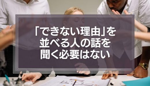 「できない理由」並べる人の話を聞く必要はない、という話。