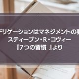 【デリゲーションはマネジメントの要】スティーブン・Ｒ・コヴィー『7つの習慣 』より