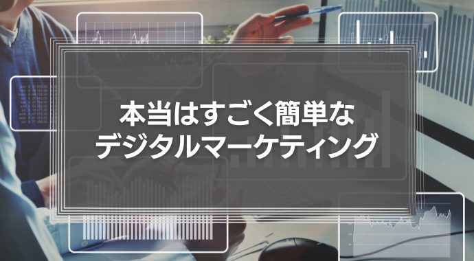 本当はすごく簡単な、デジタルマーケティング。必要以上に難しく考える必要はない。