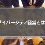 ダイバーシティ経営とは？なぜ必要なのか？その理由や事例を徹底解説！