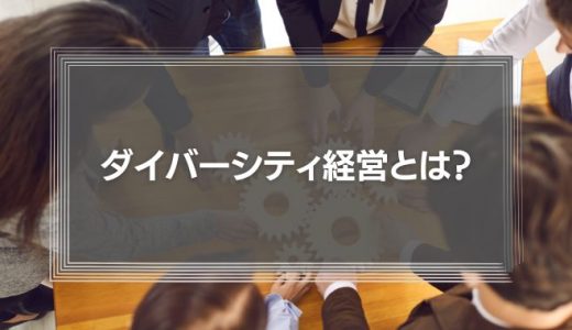 ダイバーシティ経営とは?なぜ必要なのか?その理由や事例を徹底解説!