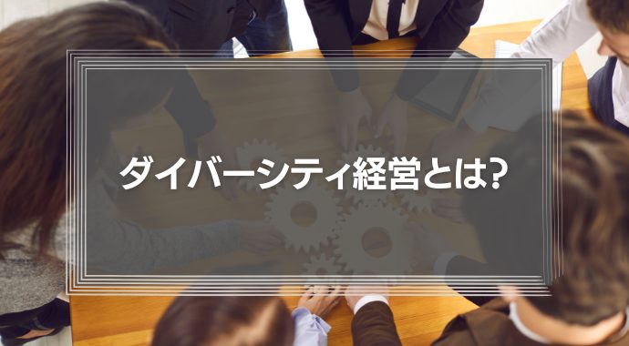 ダイバーシティ経営とは？なぜ必要なのか？その理由や事例を徹底解説！