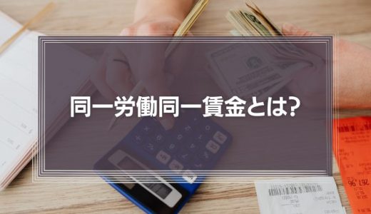 同一労働同一賃金とは？メリットやデメリット、企業が取るべき対策を徹底解説！