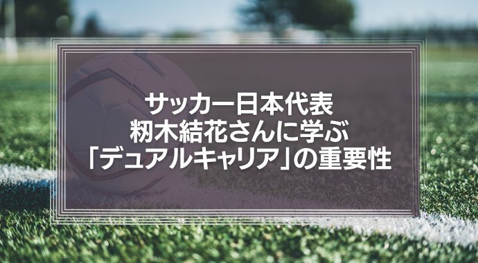 サッカー女子日本代表・籾木結花さんに学ぶ　ビジネスパーソンの「デュアルキャリア」の重要性