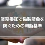 【弁護士が解説】業務委託は法律違反？偽装請負を防ぐための判断基準とペナルティ