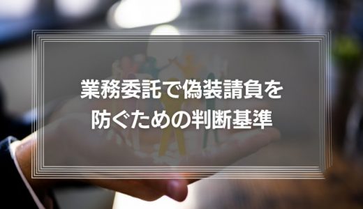 【弁護士が解説】業務委託は法律違反？偽装請負を防ぐための判断基準とペナルティ