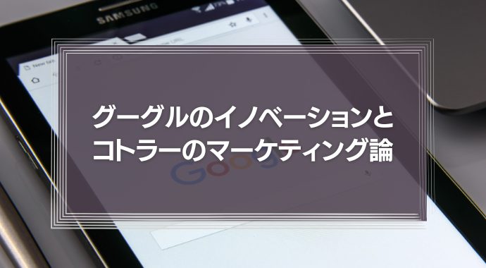 グーグルのイノベーションとコトラーのマーケティング論の類似点