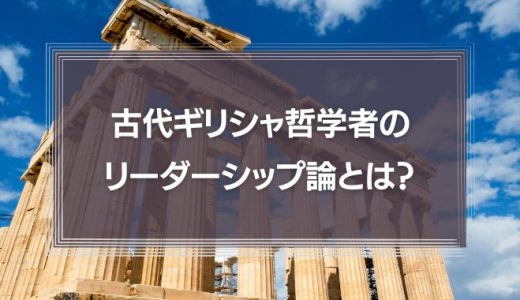 古代ギリシャの哲学者は「リーダーシップ」をどう考えたのか