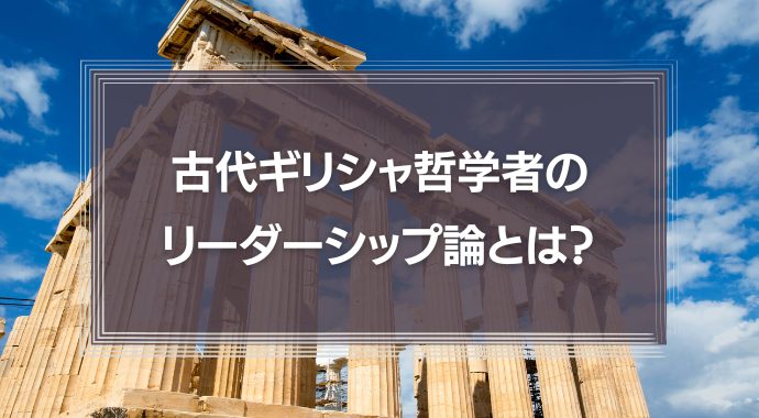 古代ギリシャの哲学者は「リーダーシップ」をどう考えたのか