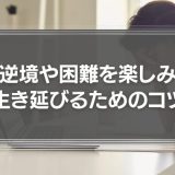 逆境や困難を楽しみ、生き延びるためのコツ「全てをゲーム化する」力とは？