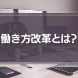 働き方改革とは？目的やメリット、事例をわかりやすく解説！【三本柱と11の施策】