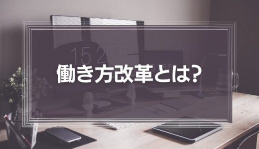 働き方改革とは?目的やメリット、事例をわかりやすく解説!【三本柱と11の施策】