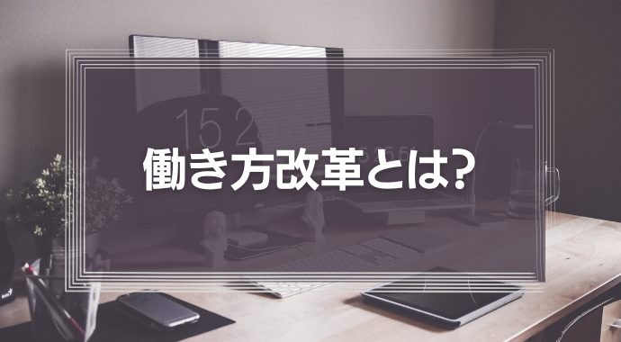 働き方改革とは？目的やメリット、事例をわかりやすく解説！【三本柱と11の施策】