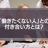 必見！「働きたくない人」との付き合い方とは？人の能力は千差万別