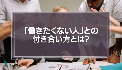 必見！「働きたくない人」との付き合い方とは？人の能力は千差万別