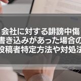 会社に対する誹謗中傷の書き込みがあったら？投稿者の特定方法や対処法を徹底解説！