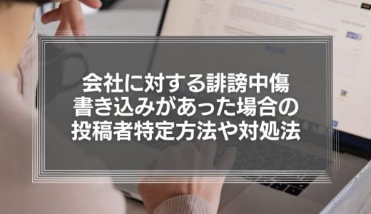 会社に対する誹謗中傷の書き込みがあったら？投稿者の特定方法や対処法を徹底解説！