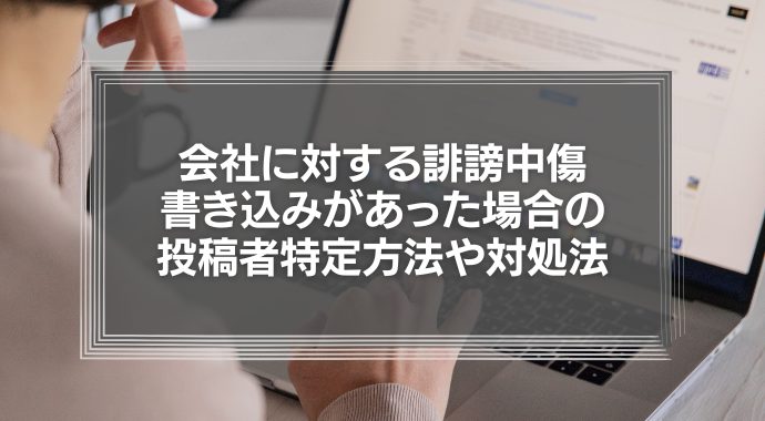 会社に対する誹謗中傷の書き込みがあったら？投稿者の特定方法や対処法を徹底解説！