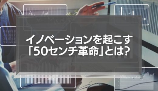企業経営に真のイノベーションを起こす「50センチ革命」の考え方とは