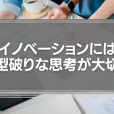 「はみ出しもの」の力がクリエイティブなチームを作る『イノベーションには型破りな思考が大切』