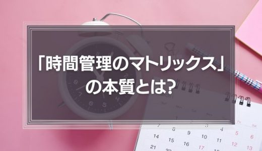 「時間管理のマトリックス」の本質とは？コンサルの的外れなアドバイスを事例に解説