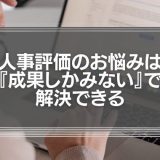 人事評価のお悩みは『意欲』ではなく『成果しかみない』で解決できる【上司が意欲を評価しだすと、組織がおかしくなる】