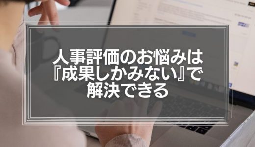人事評価のお悩みは『意欲』ではなく『成果しかみない』で解決できる【上司が意欲を評価しだすと、組織がおかしくなる】