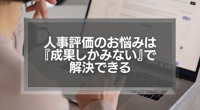 人事評価のお悩みは『意欲』ではなく『成果しかみない』で解決できる【上司が意欲を評価しだすと、組織がおかしくなる】