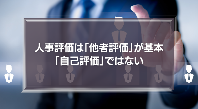 人事評価は「他者評価」が基本で「自己評価」ではない