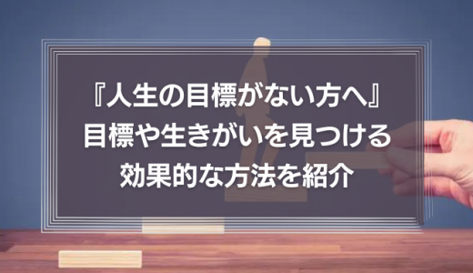 『人生の目標がない方へ』自分に合う目標や生きがいを見つける効果的な方法を紹介！