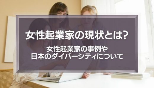 女性起業家の現状とは?女性起業家の事例や日本のダイバーシティについて解説