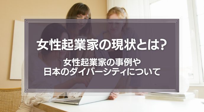 女性起業家の現状とは？女性起業家の事例や日本のダイバーシティについて解説