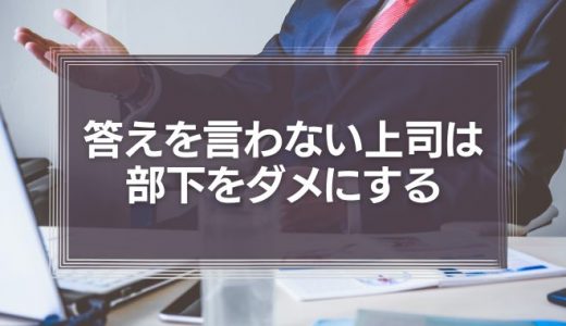 「どうしたらいいと思う？」答えを言わない上司は部下をダメにする