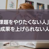 「課題をやりたくない人」は成果を上げられない人