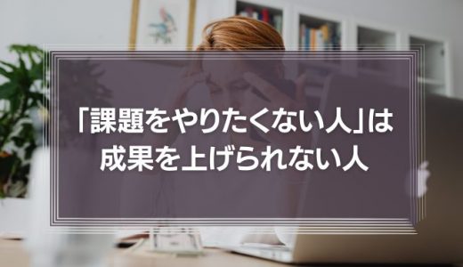 「課題をやりたくない人」は成果を上げられない人