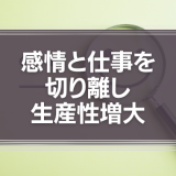 「感情」と仕事を切り離し生産性増大| 0からわかる『感情の切り離し方』