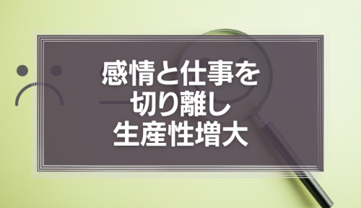 「感情」と仕事を切り離し生産性増大| 0からわかる『感情の切り離し方』