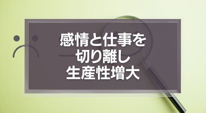 「感情」と仕事を切り離し生産性増大| 0からわかる『感情の切り離し方』
