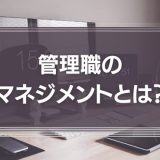 管理職のマネジメントとは？