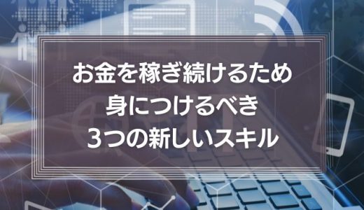 お金を稼ぎ続けるため身につけるべき３つの新しいスキル