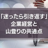 山登りの基本は、「迷ったら引き返す」。それは企業経営も同じ。